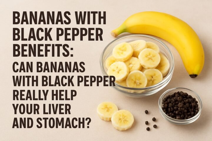 Bananas with Black Pepper Benefits: Can Bananas with Black Pepper Really Help Your Liver and Stomach?