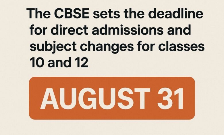 The CBSE sets the deadline for direct admissions and subject changes for classes 10 and 12 on August 31.
