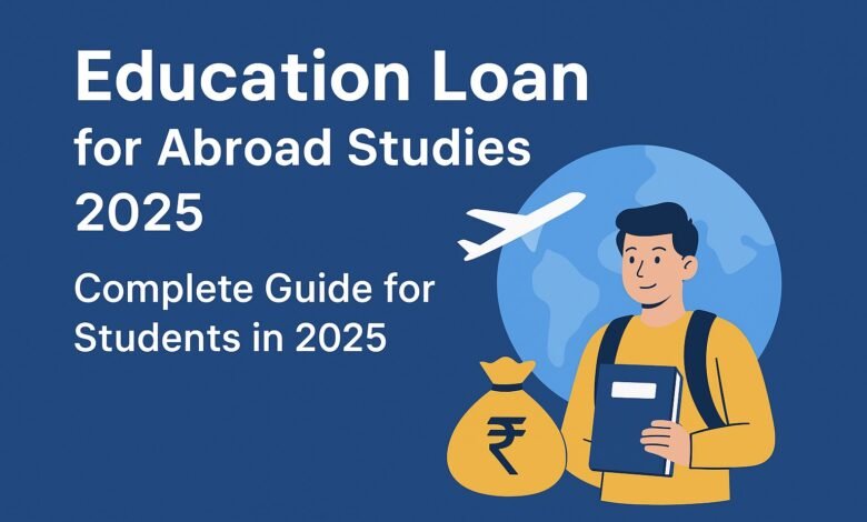 Education Loan for Abroad Studies 2025 : Complete Guide for Students in 2025